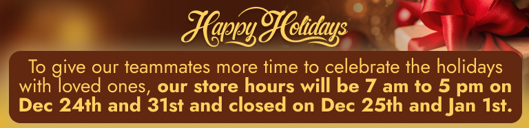 To give our teammates more time to celebrate the holidays with loved ones, our store hours will be 7 am to 5 pm on Dec 24th and 31st and closed on Dec 25th and Jan 1st.